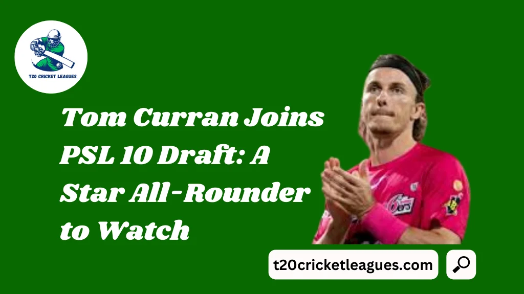 Tom Curran Joins PSL 10 Draft: A Star All-Rounder to Watch