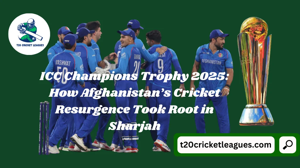 ICC Champions Trophy 2025: How Afghanistan’s Cricket Resurgence Took Root in Sharjah