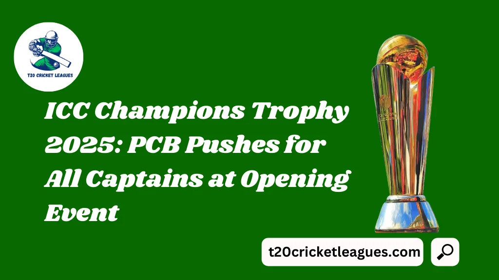 ICC Champions Trophy 2025: PCB Pushes for All Captains at Opening Event
