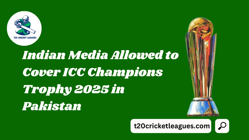 Indian Media Allowed to Cover ICC Champions Trophy 2025 in Pakistan