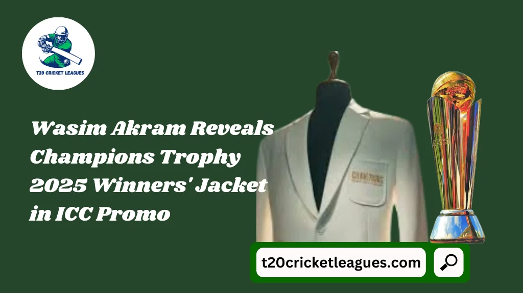 Wasim Akram Reveals Champions Trophy 2025 Winners’ Jacket in ICC Promo