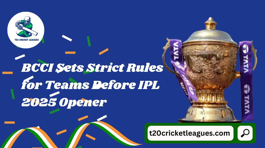 BCCI Sets Strict Rules for Teams Before IPL 2025 Opener